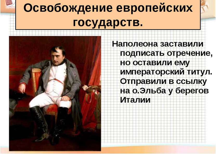 Наполеона заставили подписать отречение, но оставили ему императорский титул....