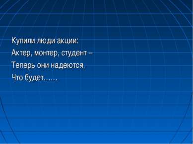 Купили люди акции: Актер, монтер, студент – Теперь они надеются, Что будет……