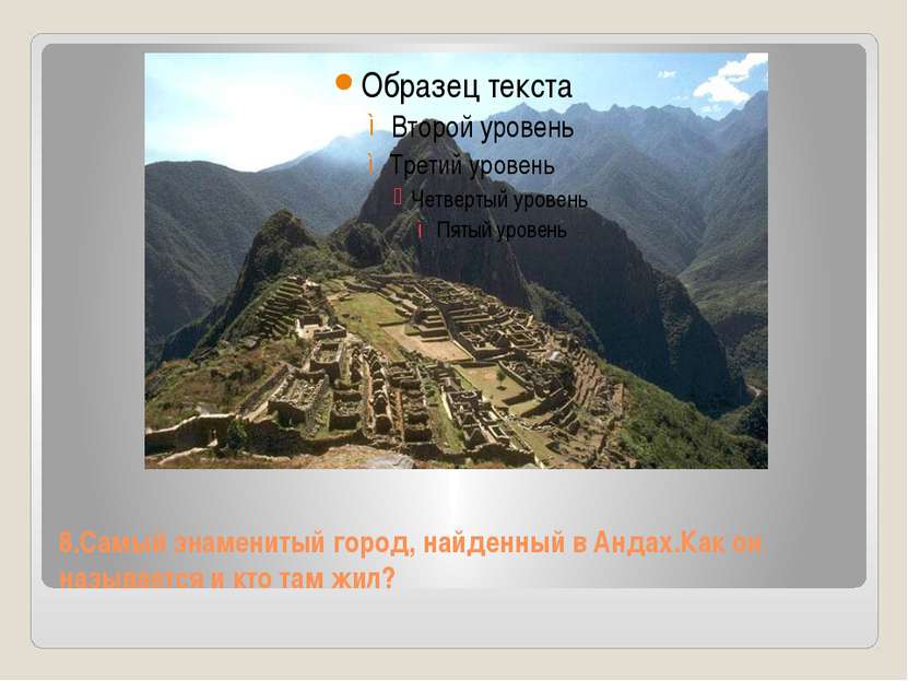 8.Самый знаменитый город, найденный в Андах.Как он называется и кто там жил?