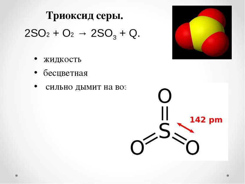 Триоксид серы. жидкость бесцветная сильно дымит на воздухе 2SO2 + O2 → 2SO3 + Q.