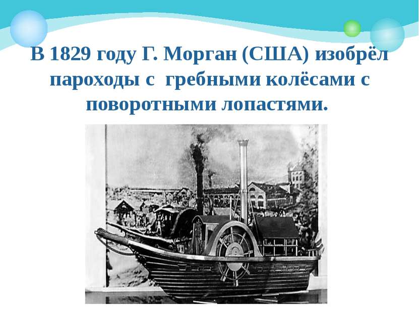 В 1829 году Г. Морган (США) изобрёл пароходы с гребными колёсами с поворотным...