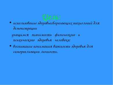 Цель: использование здоровьесберегающих технологий для демонстрации учащимся ...