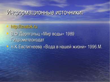 Информационные источники: http://znatok.ru В.Ф.Дерпгольц «Мир воды» 1989 Гидр...