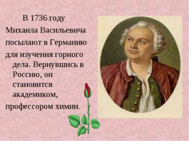 В 1736 году Михаила Васильевича посылают в Германию для изучения горного дела...