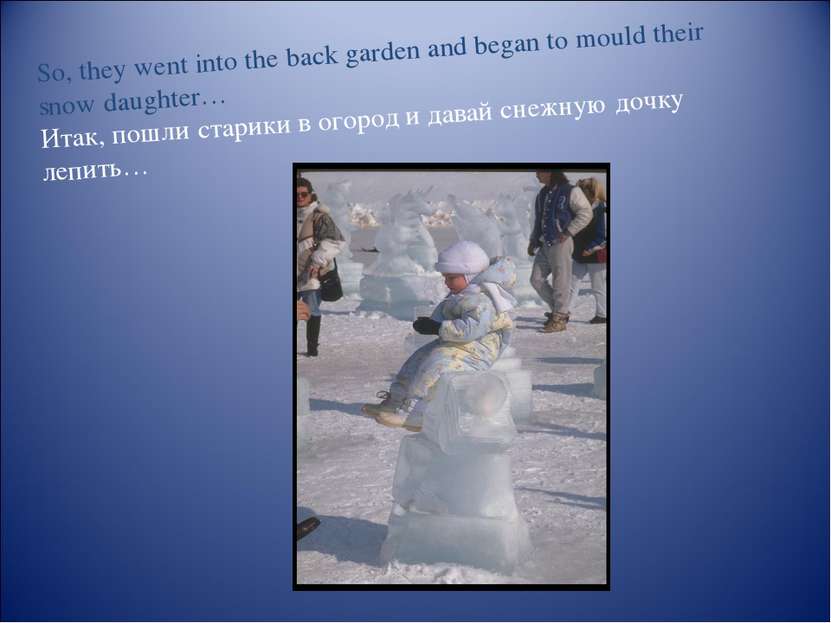 So, they went into the back garden and began to mould their snow daughter… Ит...