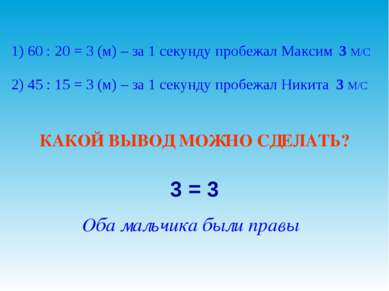 1) 60 : 20 = 3 (м) – за 1 секунду пробежал Максим 2) 45 : 15 = 3 (м) – за 1 с...