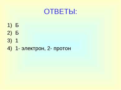 ОТВЕТЫ: Б Б 1 1- электрон, 2- протон