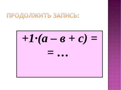+1·(а – в + с) = = …