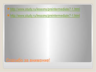 Спасибо за внимание! http://www.study.ru/lessons/preintermediate7-1.html http...