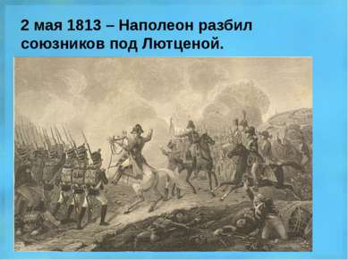 2 мая 1813 – Наполеон разбил союзников под Лютценой.