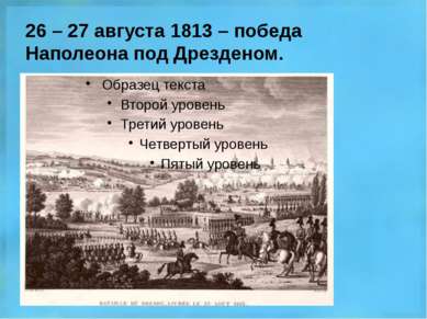 26 – 27 августа 1813 – победа Наполеона под Дрезденом.