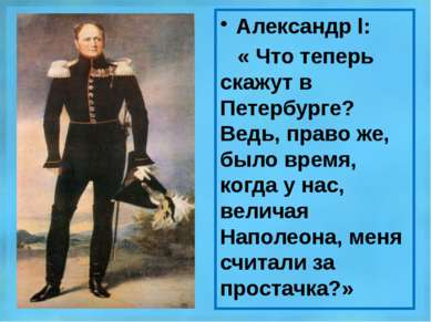 Александр l: « Что теперь скажут в Петербурге? Ведь, право же, было время, ко...