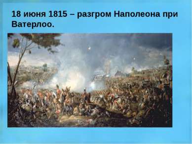 18 июня 1815 – разгром Наполеона при Ватерлоо.