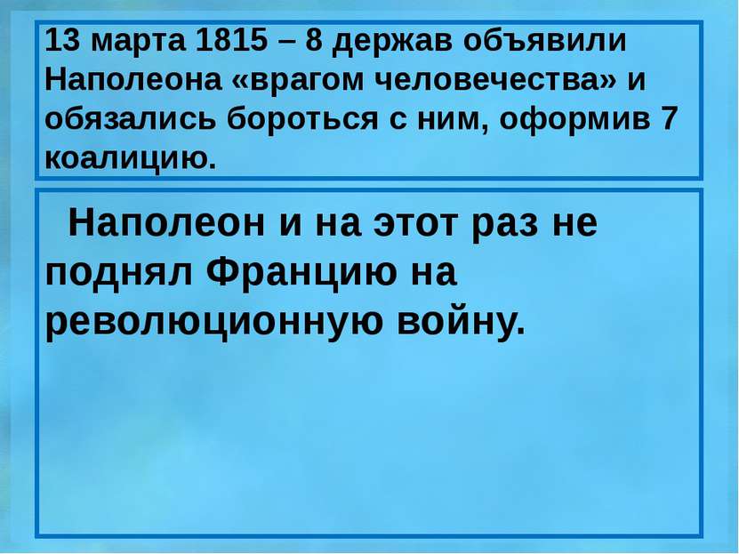 13 марта 1815 – 8 держав объявили Наполеона «врагом человечества» и обязались...