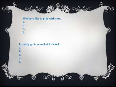 Monkeys like to play with cats. a. b. c. d. I usually go to school at 8 o’clo...