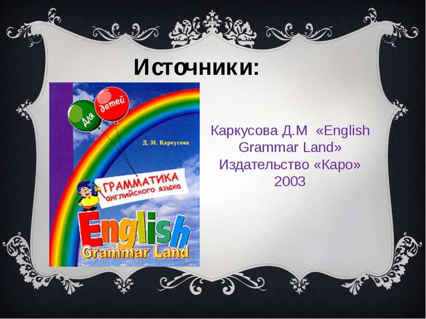 Каркусова Д.М «English Grammar Land» Издательство «Каро» 2003 Источники: