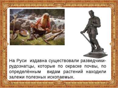 На Руси издавна существовали разведчики-рудознатцы, которые по окраске почвы,...