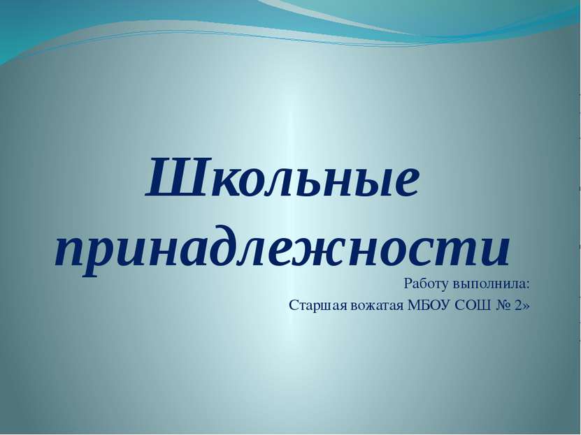 Школьные принадлежности Работу выполнила: Старшая вожатая МБОУ СОШ № 2»