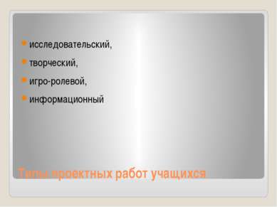 Типы проектных работ учащихся исследовательский, творческий, игро-ролевой, ин...