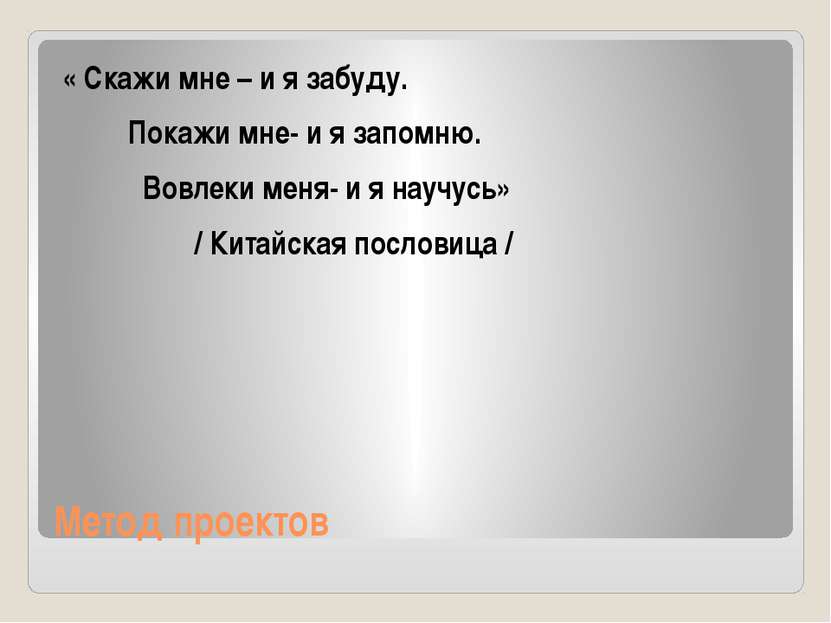 Метод проектов « Скажи мне – и я забуду. Покажи мне- и я запомню. Вовлеки мен...