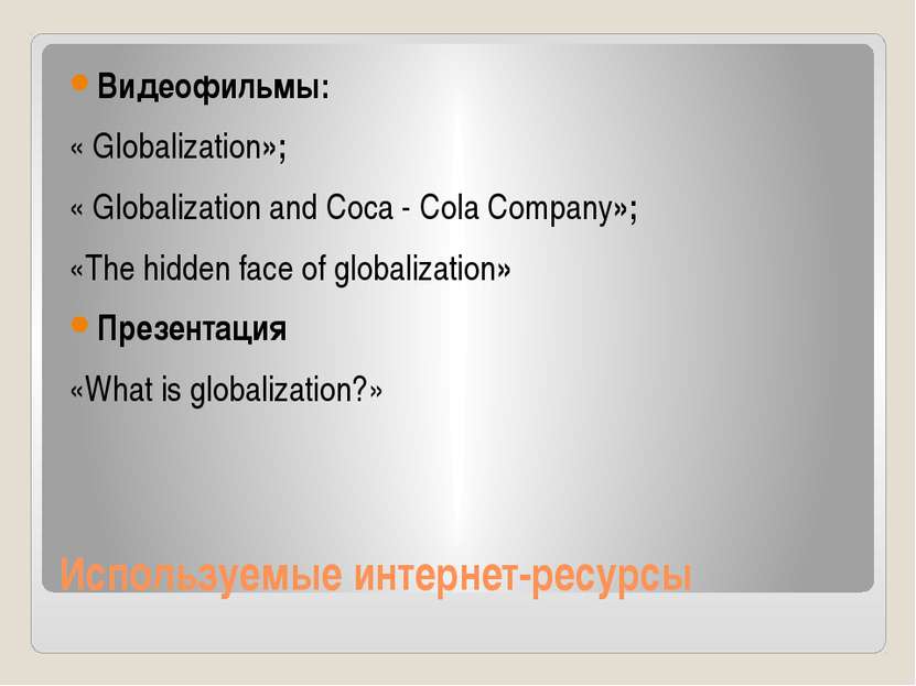 Используемые интернет-ресурсы Видеофильмы: « Globalization»; « Globalization ...