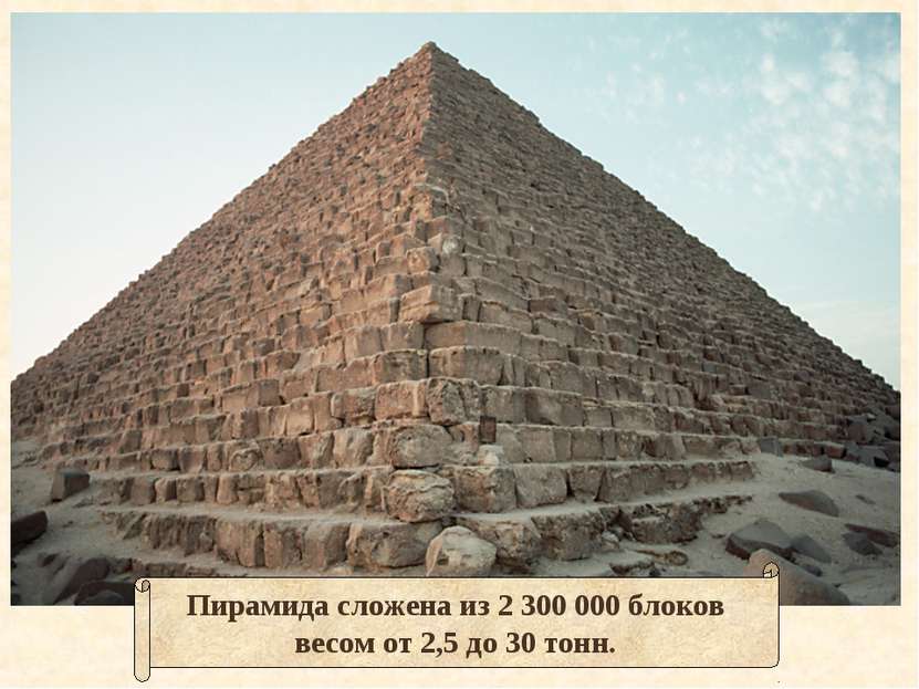 Пирамида сложена из 2 300 000 блоков весом от 2,5 до 30 тонн.