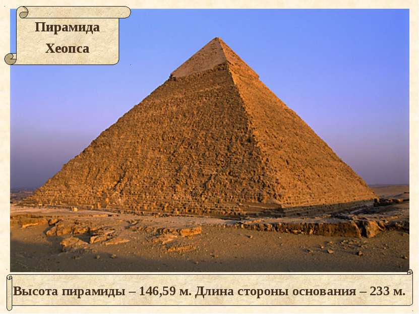 Высота пирамиды – 146,59 м. Длина стороны основания – 233 м.