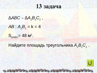 13 задача ΔABC ~ ΔA1B1C1 , AB : A1B1 = k = 4 SΔABC= 48 м2. Найдите площадь тр...