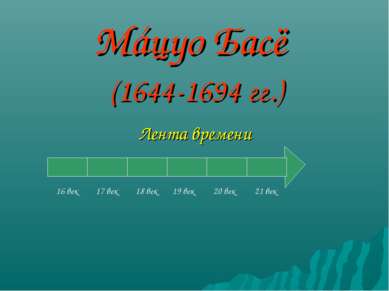 Мáцуо Басё (1644-1694 гг.) Лента времени 16 век 17 век 18 век 19 век 20 век 2...
