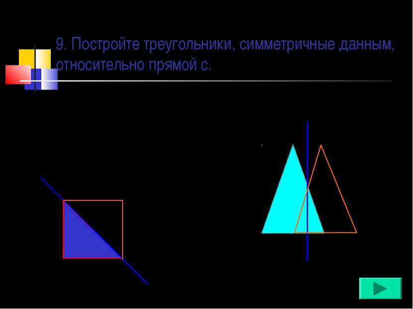 9. Постройте треугольники, симметричные данным, относительно прямой с. с с