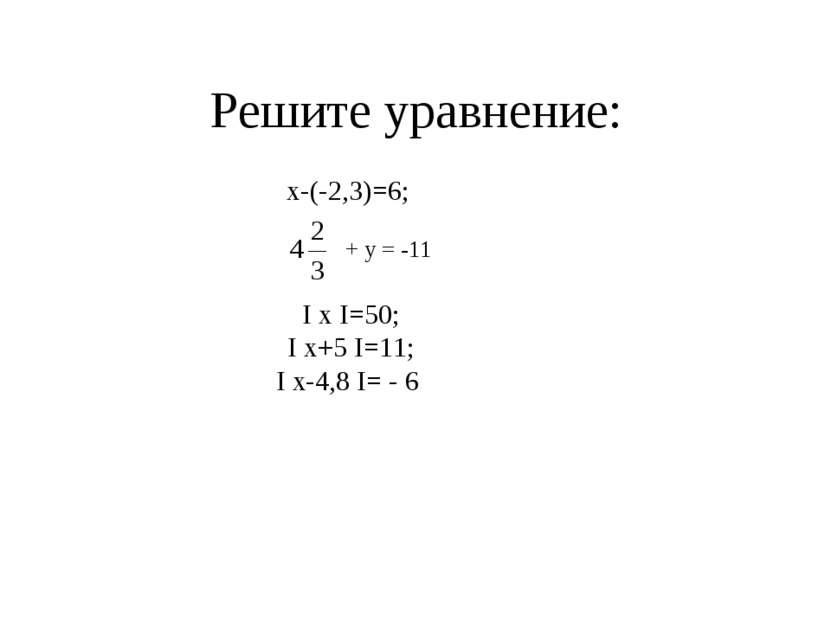 Решите уравнение: х-(-2,3)=6; + у = -11 I x I=50; I x+5 I=11; I x-4,8 I= - 6