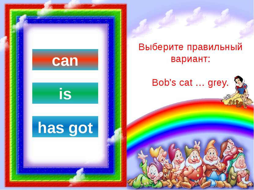 Выберите правильный вариант: Bob’s cat … sing. has got is can