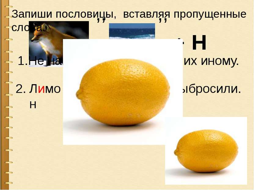 ,, ,, + Н 1.Не наша еда лимоны , есть их иному. Лимон выжали, а корку выброси...