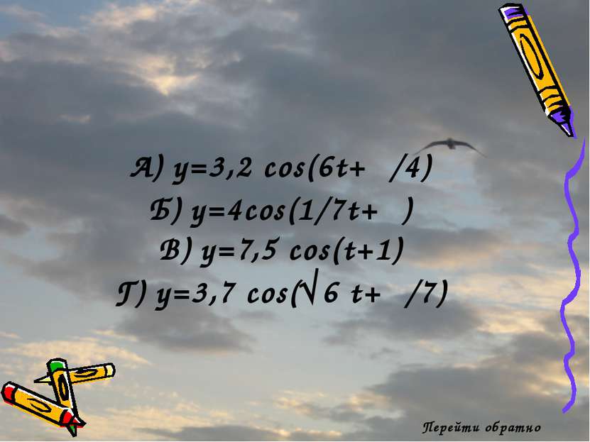 Перейти обратно А) y=3,2 cos(6t+π/4) Б) y=4cos(1/7t+π) В) y=7,5 cos(t+1) Г) y...