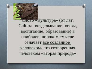 Слово «Культура» (от лат. Cultura- возделывание почвы, воспитание, образовани...