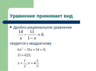 Уравнение принимает вид Дробно-рациональное уравнение сводится к квадратному ;