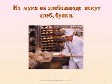 Из муки на хлебозаводе  пекут хлеб, булки. Фролова Ольга Ивановна д/с № 1687 ...
