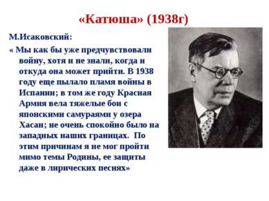 «Катюша» (1938г) М.Исаковский: « Мы как бы уже предчувствовали войну, хотя и ...