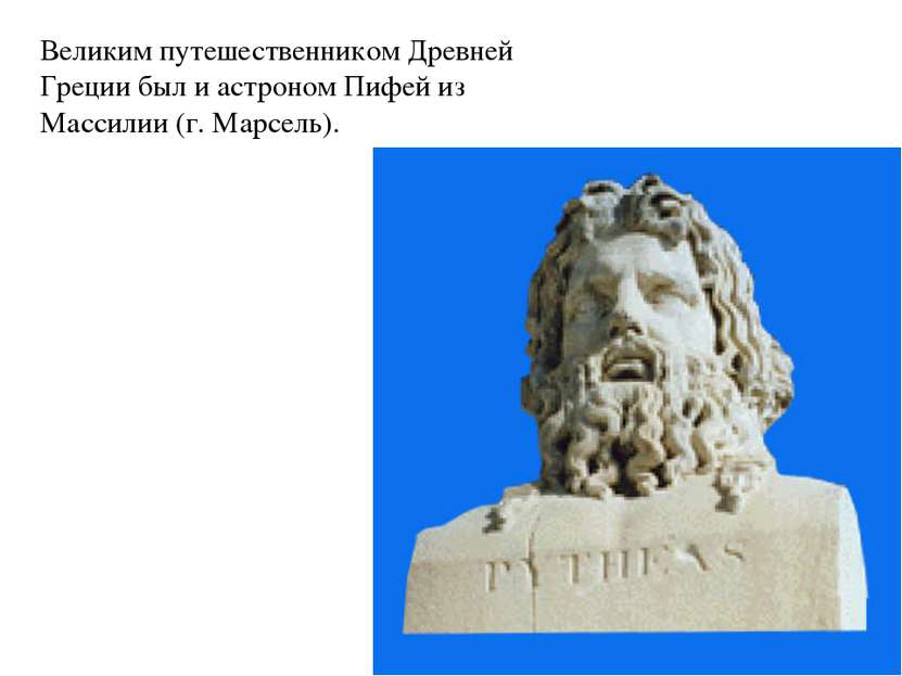 Великим путешественником Древней Греции был и астроном Пифей из Массилии (г. ...