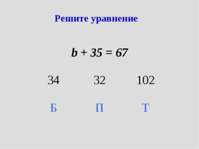 Решите уравнение b + 35 = 67 34 32 102 Б П Т