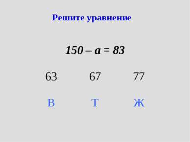 Решите уравнение 150 – а = 83 63 67 77 В Т Ж