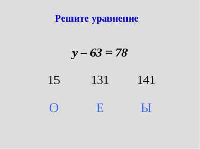 Решите уравнение у – 63 = 78 15 131 141 О Е Ы