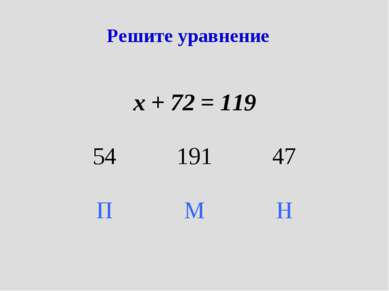 Решите уравнение х + 72 = 119 54 191 47 П М Н
