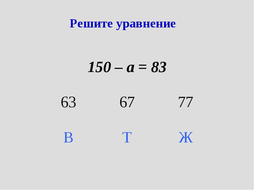Решите уравнение 150 – а = 83 63 67 77 В Т Ж