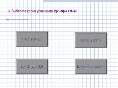 3. Выберите корни уравнения 2у2-9у+10=0. у1=-2; у2=-2,5 Корней не имеет у1=2;...