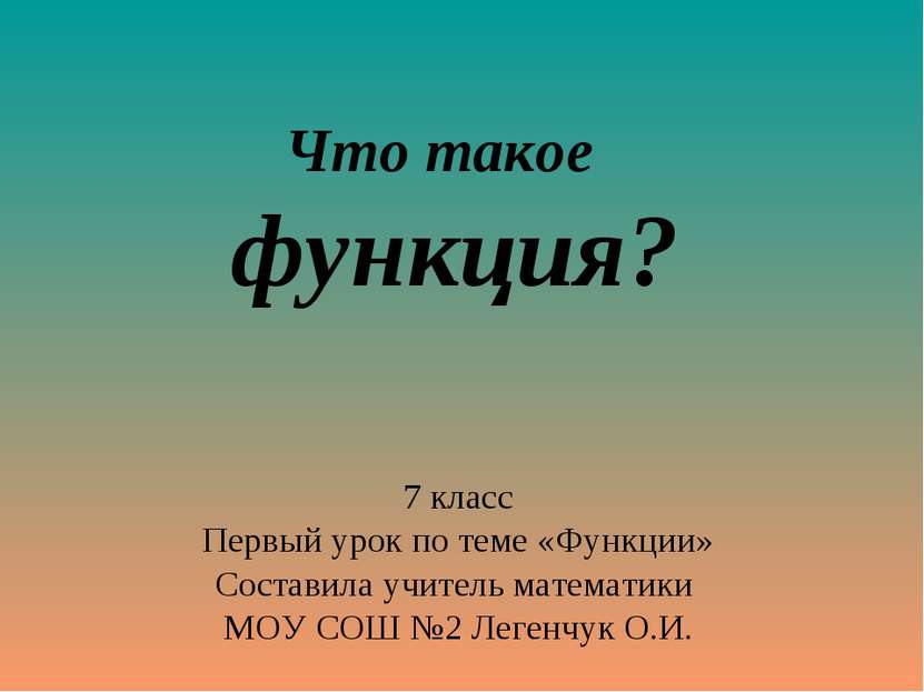 Что такое функция? 7 класс Первый урок по теме «Функции» Составила учитель ма...