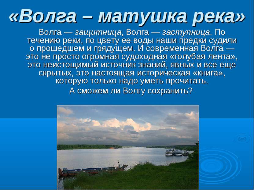 «Волга – матушка река» Волга — защитница, Волга — заступница. По течению реки...