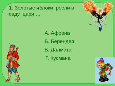 1. Золотые яблоки росли в саду царя … А. Афрона Б. Берендея В. Далмата Г. Кус...