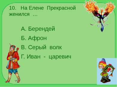 10. На Елене Прекрасной женился … А. Берендей Б. Афрон В. Серый волк Г. Иван ...