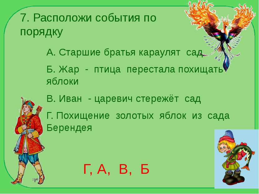 7. Расположи события по порядку А. Старшие братья караулят сад Б. Жар - птица...